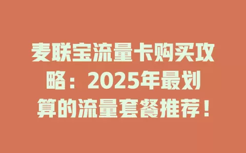 麦联宝流量卡购买攻略：2025年最划算的流量套餐推荐！