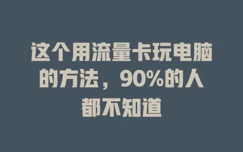 这个用流量卡玩电脑的方法，90%的人都不知道