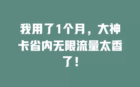 我用了1个月，大神卡省内无限流量太香了！