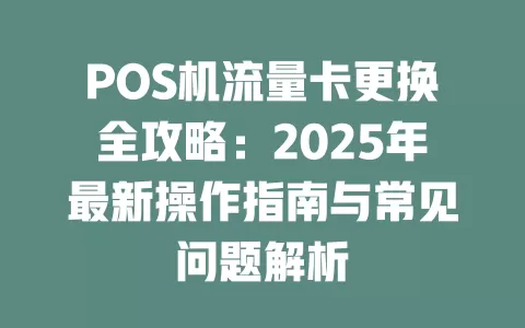 POS机流量卡更换全攻略：2025年最新操作指南与常见问题解析