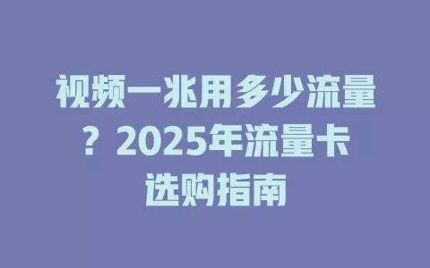 视频一兆用多少流量？2025年流量卡选购指南