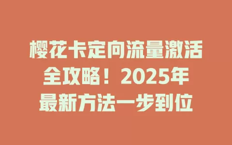 樱花卡定向流量激活全攻略！2025年最新方法一步到位