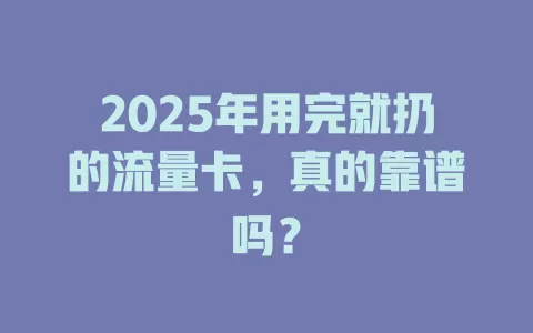 2025年用完就扔的流量卡，真的靠谱吗？