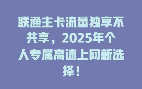 联通主卡流量独享不共享，2025年个人专属高速上网新选择！