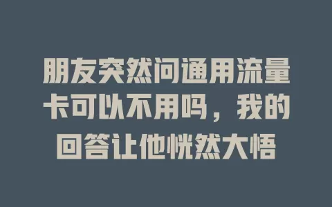 朋友突然问通用流量卡可以不用吗，我的回答让他恍然大悟