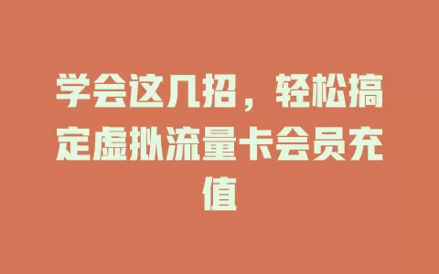 学会这几招，轻松搞定虚拟流量卡会员充值