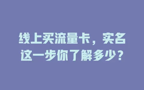 线上买流量卡，实名这一步你了解多少？