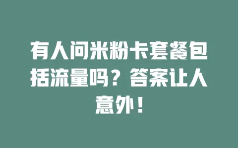 有人问米粉卡套餐包括流量吗？答案让人意外！