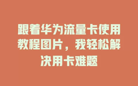 跟着华为流量卡使用教程图片，我轻松解决用卡难题