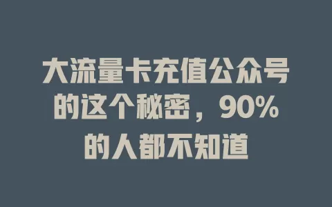 大流量卡充值公众号的这个秘密，90%的人都不知道