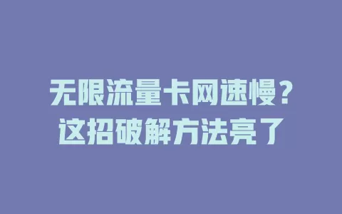 无限流量卡网速慢？这招破解方法亮了