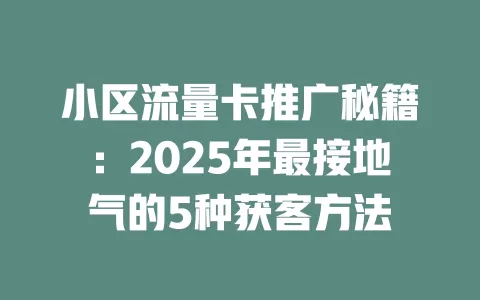 小区流量卡推广秘籍：2025年最接地气的5种获客方法