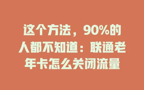 这个方法，90%的人都不知道：联通老年卡怎么关闭流量