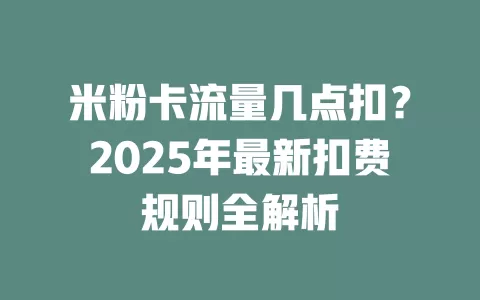 米粉卡流量几点扣？2025年最新扣费规则全解析