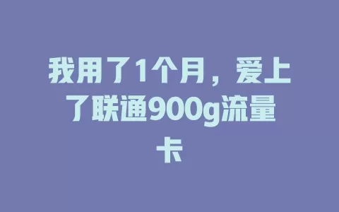 我用了1个月，爱上了联通900g流量卡