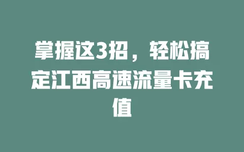 掌握这3招，轻松搞定江西高速流量卡充值