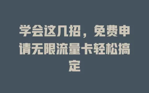 学会这几招，免费申请无限流量卡轻松搞定