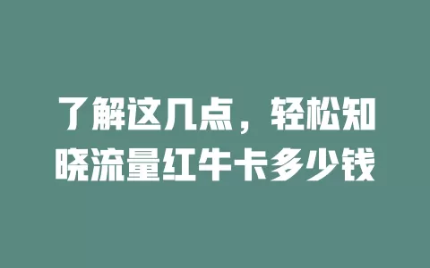 了解这几点，轻松知晓流量红牛卡多少钱