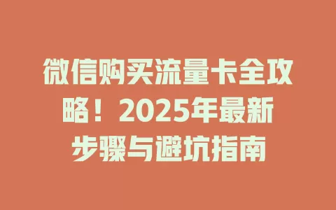 微信购买流量卡全攻略！2025年最新步骤与避坑指南
