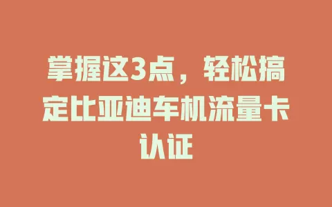 掌握这3点，轻松搞定比亚迪车机流量卡认证
