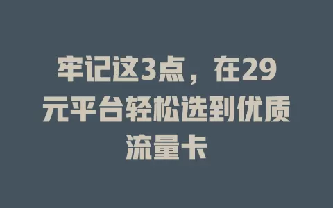 牢记这3点，在29元平台轻松选到优质流量卡