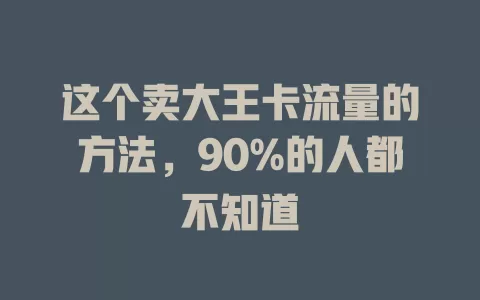 这个卖大王卡流量的方法，90%的人都不知道