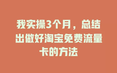 我实操3个月，总结出做好淘宝免费流量卡的方法
