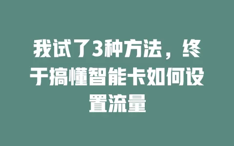 我试了3种方法，终于搞懂智能卡如何设置流量