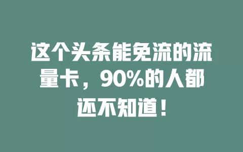 这个头条能免流的流量卡，90%的人都还不知道！