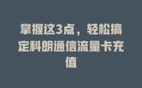 掌握这3点，轻松搞定科朗通信流量卡充值