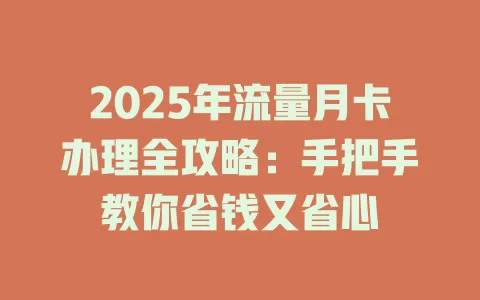 2025年流量月卡办理全攻略：手把手教你省钱又省心