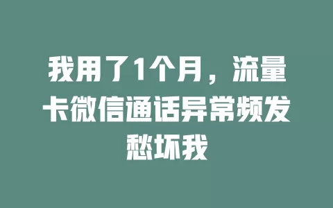 我用了1个月，流量卡微信通话异常频发愁坏我