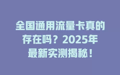 全国通用流量卡真的存在吗？2025年最新实测揭秘！