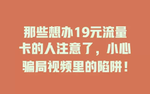 那些想办19元流量卡的人注意了，小心骗局视频里的陷阱！