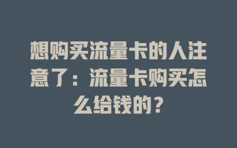 想购买流量卡的人注意了：流量卡购买怎么给钱的？