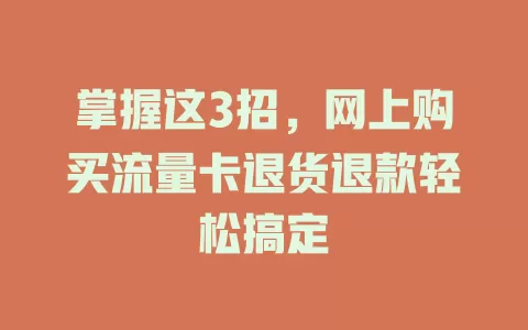 掌握这3招，网上购买流量卡退货退款轻松搞定