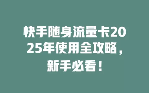 快手随身流量卡2025年使用全攻略，新手必看！