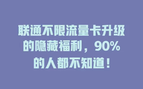 联通不限流量卡升级的隐藏福利，90%的人都不知道！