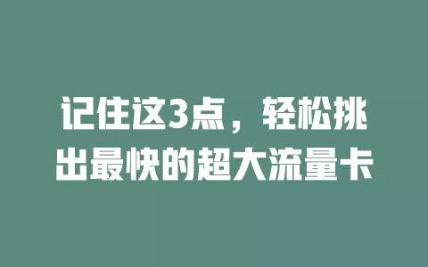 记住这3点，轻松挑出最快的超大流量卡