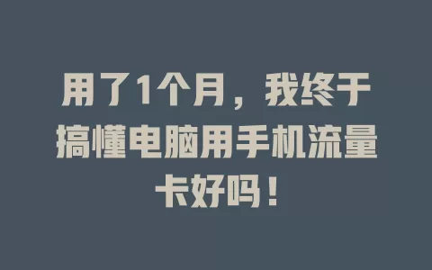 用了1个月，我终于搞懂电脑用手机流量卡好吗！