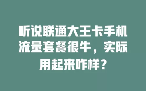 听说联通大王卡手机流量套餐很牛，实际用起来咋样？