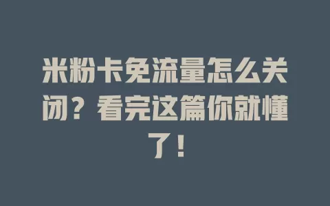 米粉卡免流量怎么关闭？看完这篇你就懂了！