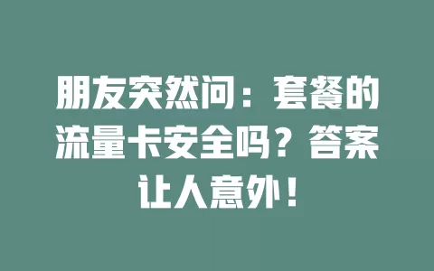 朋友突然问：套餐的流量卡安全吗？答案让人意外！
