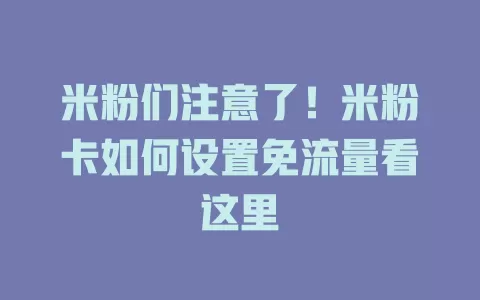 米粉们注意了！米粉卡如何设置免流量看这里