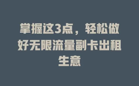 掌握这3点，轻松做好无限流量副卡出租生意