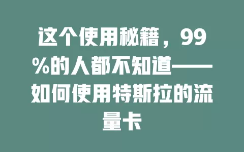 这个使用秘籍，99%的人都不知道——如何使用特斯拉的流量卡