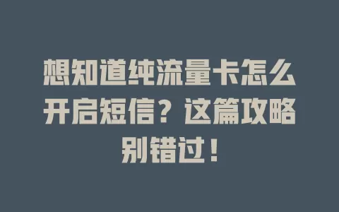 想知道纯流量卡怎么开启短信？这篇攻略别错过！