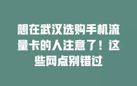 想在武汉选购手机流量卡的人注意了!这些网点别错过