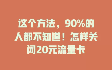 这个方法，90%的人都不知道！怎样关闭20元流量卡