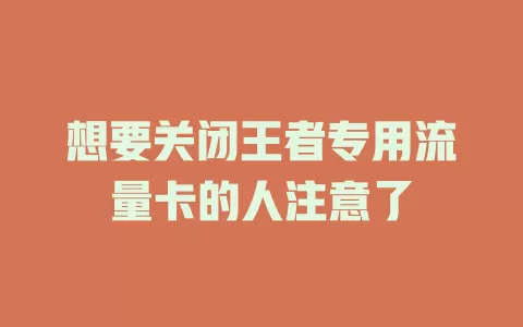 想要关闭王者专用流量卡的人注意了